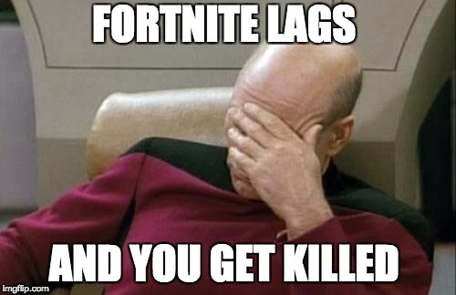 Captain Picard Facepalm | FORTNITE LAGS; AND YOU GET KILLED | image tagged in memes,captain picard facepalm | made w/ Imgflip meme maker