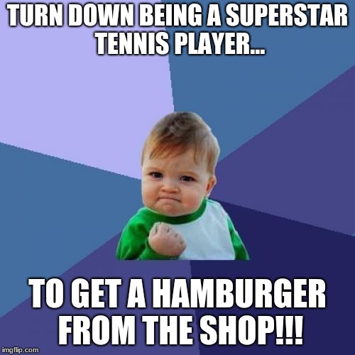 Success Kid Meme | TURN DOWN BEING A SUPERSTAR TENNIS PLAYER... TO GET A HAMBURGER FROM THE SHOP!!! | image tagged in memes,success kid | made w/ Imgflip meme maker