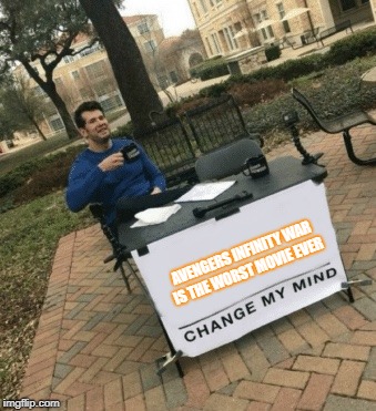 Change my mind | AVENGERS INFINITY WAR IS THE WORST MOVIE EVER | image tagged in change my mind | made w/ Imgflip meme maker