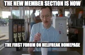 So I Guess You Can Say Things Are Getting Pretty Serious Meme | THE NEW MEMBER SECTION IS NOW; THE FIRST FORUM ON HELIFREAK HOMEPAGE | image tagged in memes,so i guess you can say things are getting pretty serious | made w/ Imgflip meme maker