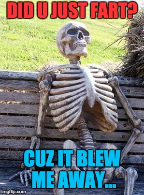Waiting Skeleton | DID U JUST FART? CUZ IT BLEW ME AWAY... | image tagged in memes,waiting skeleton | made w/ Imgflip meme maker