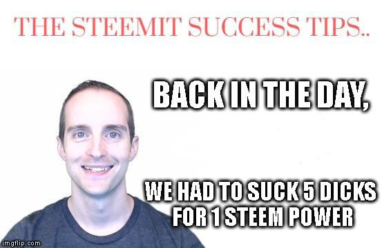BACK IN THE DAY, WE HAD TO SUCK 5 DICKS FOR 1 STEEM POWER | made w/ Imgflip meme maker