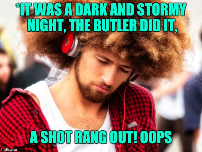 *IT WAS A DARK AND STORMY NIGHT, THE BUTLER DID IT, A SHOT RANG OUT! OOPS | made w/ Imgflip meme maker