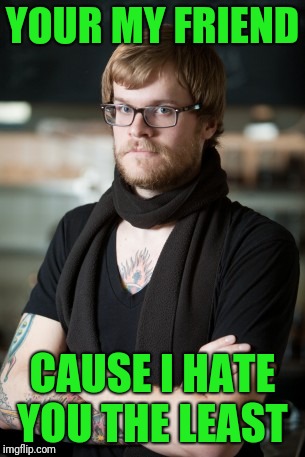 Moving to Portland | YOUR MY FRIEND; CAUSE I HATE YOU THE LEAST | image tagged in memes,hipster barista | made w/ Imgflip meme maker