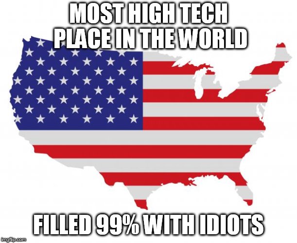 Scumbag America | MOST HIGH TECH PLACE IN THE WORLD; FILLED 99% WITH IDIOTS | image tagged in scumbag america | made w/ Imgflip meme maker