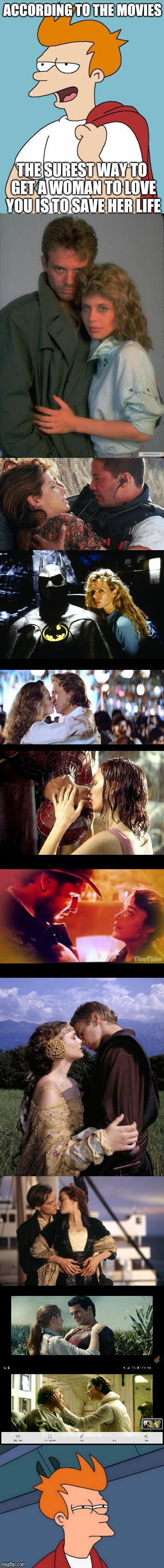 Ummm... | ACCORDING TO THE MOVIES; THE SUREST WAY TO GET A WOMAN TO LOVE YOU IS TO SAVE HER LIFE | image tagged in memes,movie,love,hero,women | made w/ Imgflip meme maker