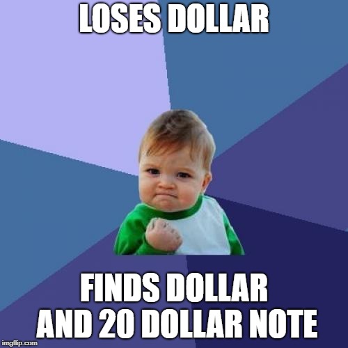 Success Kid | LOSES DOLLAR; FINDS DOLLAR AND 20 DOLLAR NOTE | image tagged in memes,success kid | made w/ Imgflip meme maker
