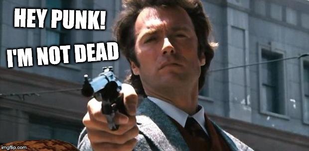 clint eastwood | HEY PUNK! I'M NOT DEAD | image tagged in clint eastwood,scumbag | made w/ Imgflip meme maker