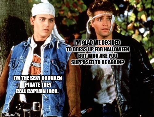21 Jump Street Pirates. | I'M GLAD WE DECIDED TO DRESS UP FOR HALLOWEEN BUT WHO ARE YOU SUPPOSED TO BE AGAIN? I'M THE SEXY DRUNKEN PIRATE THEY CALL CAPTAIN JACK. | image tagged in johnny depp,21 jump street,captain jack sparrow,pirates of the caribbean,pirates | made w/ Imgflip meme maker