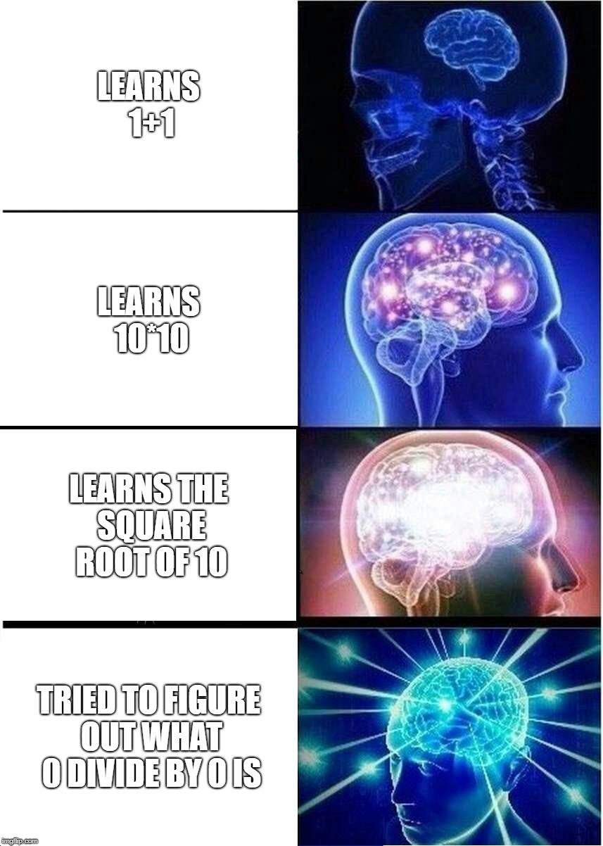 Expanding Brain Meme | LEARNS 1+1; LEARNS 10*10; LEARNS THE SQUARE ROOT OF 10; TRIED TO FIGURE OUT WHAT 0 DIVIDE BY 0 IS | image tagged in memes,expanding brain | made w/ Imgflip meme maker