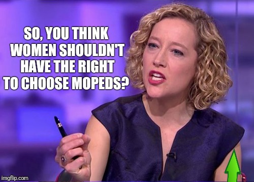 SO, YOU THINK WOMEN SHOULDN'T HAVE THE RIGHT TO CHOOSE MOPEDS? | made w/ Imgflip meme maker