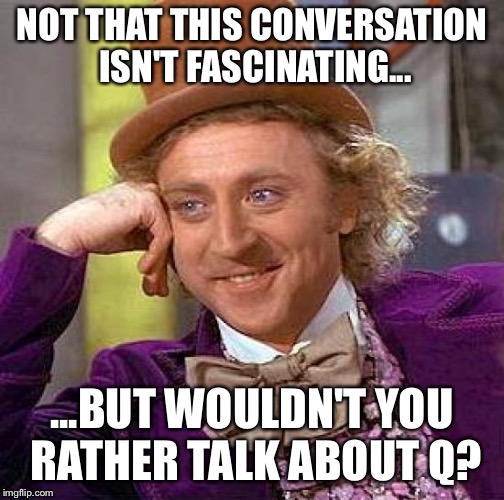 Creepy Condescending Wonka Meme | NOT THAT THIS CONVERSATION ISN'T FASCINATING... ...BUT WOULDN'T YOU RATHER TALK ABOUT Q? | image tagged in memes,creepy condescending wonka | made w/ Imgflip meme maker