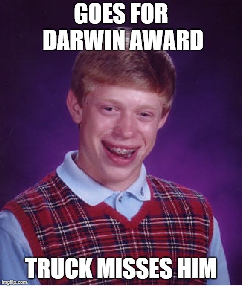 Bad Luck Brian Meme | GOES FOR DARWIN AWARD TRUCK MISSES HIM | image tagged in memes,bad luck brian | made w/ Imgflip meme maker