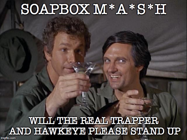 Trapper & Hawkeye Keeping Their End Up | SOAPBOX M*A*S*H; WILL THE REAL TRAPPER AND HAWKEYE PLEASE STAND UP | image tagged in trapper john and hawkeye drink salute | made w/ Imgflip meme maker