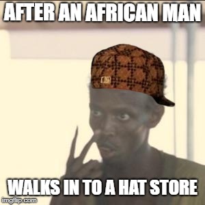 Look At Me Meme | AFTER AN AFRICAN MAN; WALKS IN TO A HAT STORE | image tagged in memes,look at me,scumbag,meme | made w/ Imgflip meme maker