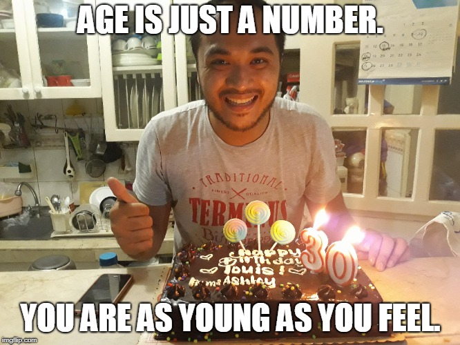 AGE IS JUST A NUMBER. YOU ARE AS YOUNG AS YOU FEEL. | made w/ Imgflip meme maker