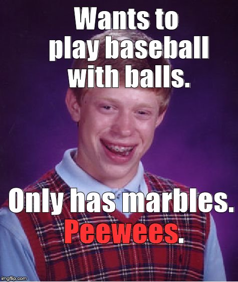 Bad Luck Brian Meme | Wants to play baseball with balls. Only has marbles. Peewees. Peewees | image tagged in memes,bad luck brian | made w/ Imgflip meme maker