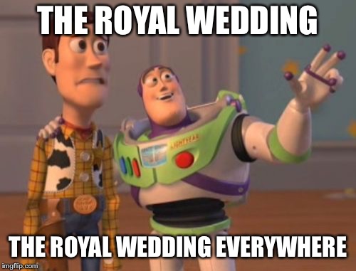 X, X Everywhere | THE ROYAL WEDDING; THE ROYAL WEDDING EVERYWHERE | image tagged in memes,x x everywhere | made w/ Imgflip meme maker