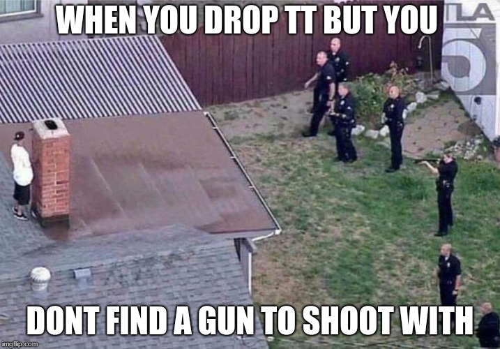 Fortnite meme | WHEN YOU DROP TT BUT YOU; DONT FIND A GUN TO SHOOT WITH | image tagged in fortnite meme | made w/ Imgflip meme maker