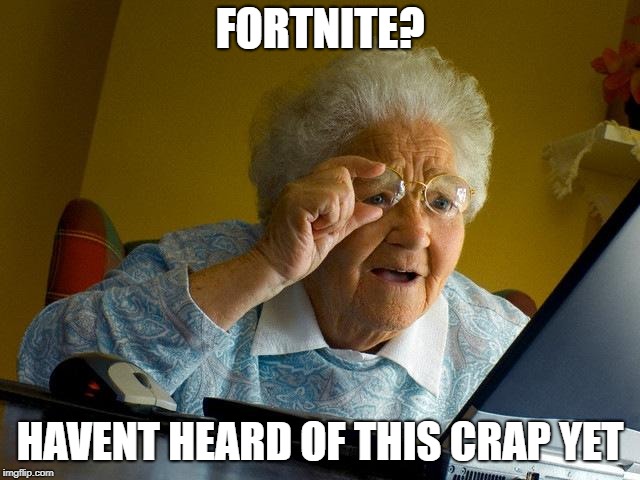 Grandma Finds The Internet Meme | FORTNITE? HAVENT HEARD OF THIS CRAP YET | image tagged in memes,grandma finds the internet | made w/ Imgflip meme maker