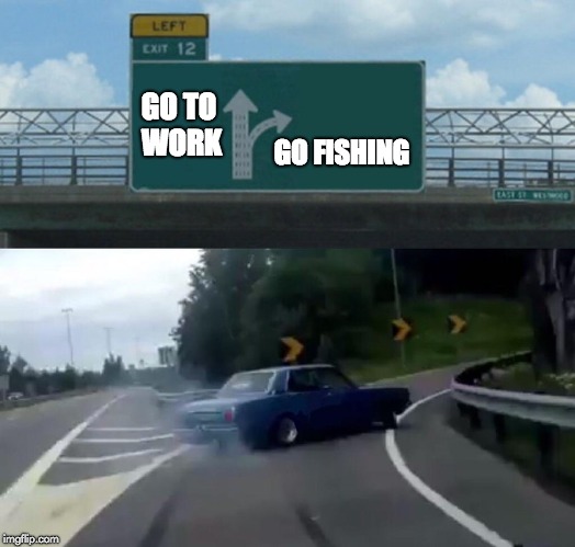 Left Exit 12 Off Ramp Meme | GO TO WORK; GO FISHING | image tagged in memes,left exit 12 off ramp | made w/ Imgflip meme maker