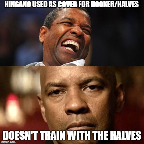 Denzel Happy Sad | HINGANO USED AS COVER FOR HOOKER/HALVES; DOESN'T TRAIN WITH THE HALVES | image tagged in denzel happy sad | made w/ Imgflip meme maker