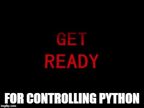 get ready | FOR CONTROLLING PYTHON | image tagged in get ready | made w/ Imgflip meme maker