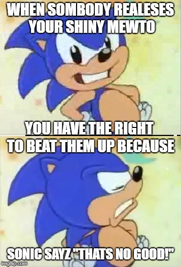 Sonic Sayz | WHEN SOMBODY REALESES YOUR SHINY MEWTO; YOU HAVE THE RIGHT TO BEAT THEM UP BECAUSE; SONIC SAYZ "THATS NO GOOD!" | image tagged in sonic that's no good,funny,lol so funny | made w/ Imgflip meme maker