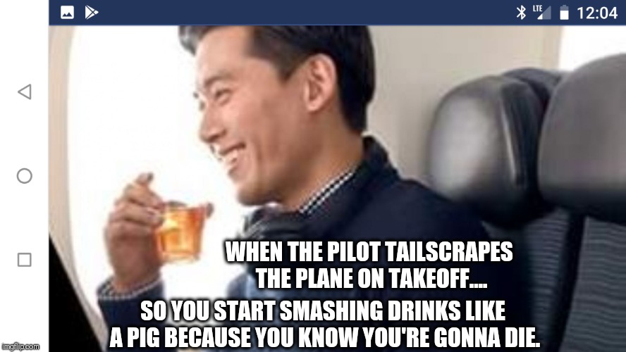 WHEN THE PILOT TAILSCRAPES THE PLANE ON TAKEOFF.... SO YOU START SMASHING DRINKS LIKE A PIG BECAUSE YOU KNOW YOU'RE GONNA DIE. | image tagged in flight | made w/ Imgflip meme maker