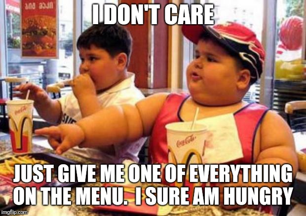 I DON'T CARE JUST GIVE ME ONE OF EVERYTHING ON THE MENU.  I SURE AM HUNGRY | made w/ Imgflip meme maker