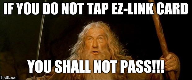 gandalf you shall not pass | IF YOU DO NOT TAP EZ-LINK CARD; YOU SHALL NOT PASS!!! | image tagged in gandalf you shall not pass | made w/ Imgflip meme maker