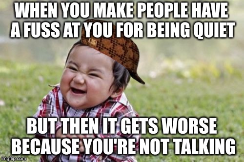 Silence is a deadly weapon | WHEN YOU MAKE PEOPLE HAVE A FUSS AT YOU FOR BEING QUIET; BUT THEN IT GETS WORSE BECAUSE YOU'RE NOT TALKING | image tagged in memes,evil toddler,scumbag,silence,deadly,weapon | made w/ Imgflip meme maker