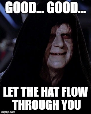 Typo |  GOOD... GOOD... LET THE HAT FLOW THROUGH YOU | image tagged in emporer palpatine | made w/ Imgflip meme maker