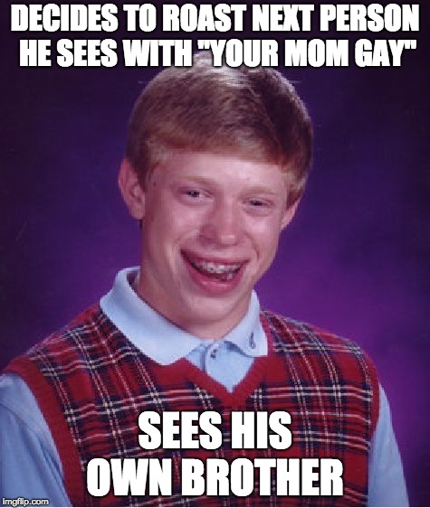 Your Brother's Mother | DECIDES TO ROAST NEXT PERSON HE SEES WITH "YOUR MOM GAY"; SEES HIS OWN BROTHER | image tagged in memes,bad luck brian,ur mom gay,brothers,funny | made w/ Imgflip meme maker