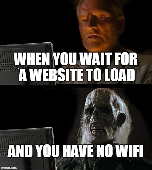 that stupid man never checks the internet connection | WHEN YOU WAIT FOR A WEBSITE TO LOAD; AND YOU HAVE NO WIFI | image tagged in memes,ill just wait here | made w/ Imgflip meme maker