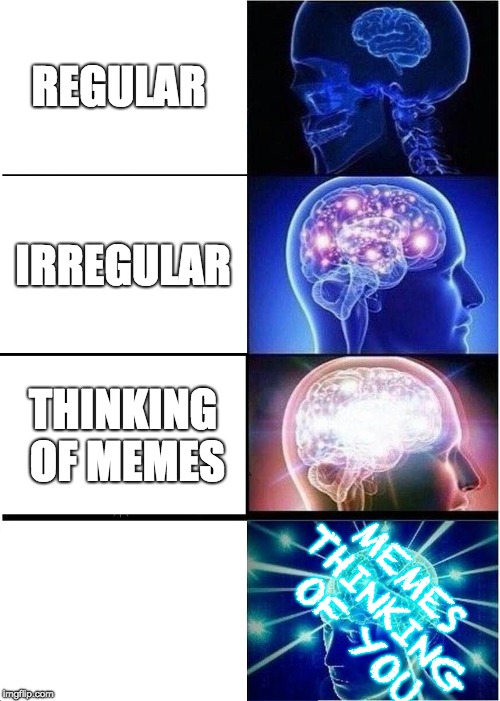 what if I haven't had told you... | REGULAR; IRREGULAR; THINKING OF MEMES; MEMES THINKING OF YOU | image tagged in memes,expanding brain,subjectmatters,imgflip,yahuah,yahusha | made w/ Imgflip meme maker