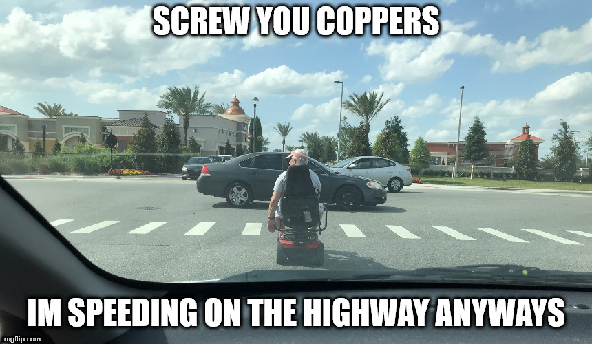 Old man Mobility Scooter | SCREW YOU COPPERS; IM SPEEDING ON THE HIGHWAY ANYWAYS | image tagged in old man mobility scooter | made w/ Imgflip meme maker