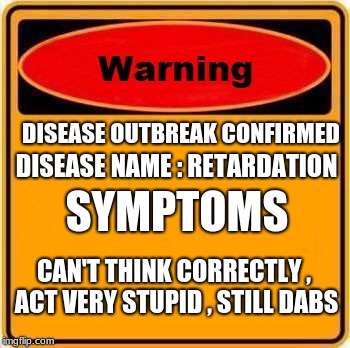 Disease | DISEASE OUTBREAK CONFIRMED; DISEASE NAME : RETARDATION; SYMPTOMS; CAN'T THINK CORRECTLY , ACT VERY STUPID , STILL DABS | image tagged in memes,warning sign,disease,retard | made w/ Imgflip meme maker