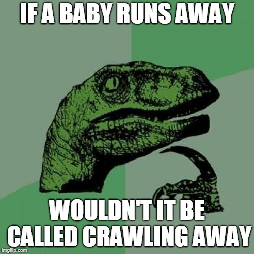 Philosoraptor Meme | IF A BABY RUNS AWAY; WOULDN'T IT BE CALLED CRAWLING AWAY | image tagged in memes,philosoraptor | made w/ Imgflip meme maker