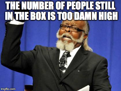 Too Damn High Meme | THE NUMBER OF PEOPLE STILL IN THE BOX IS TOO DAMN HIGH | image tagged in memes,too damn high | made w/ Imgflip meme maker
