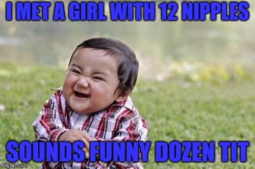 Evil Toddler Meme | I MET A GIRL WITH 12 NIPPLES; SOUNDS FUNNY DOZEN TIT | image tagged in memes,evil toddler | made w/ Imgflip meme maker