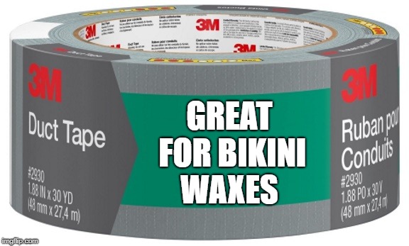 great for bikini waxes  | GREAT FOR BIKINI WAXES | image tagged in duct tape,funny,joke | made w/ Imgflip meme maker