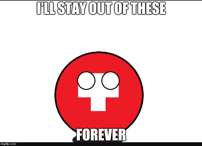 With those beautiful mountains, they don't need to do nothin'. Just relax and make watches | I'LL STAY OUT OF THESE; FOREVER | image tagged in countryball switzerland | made w/ Imgflip meme maker