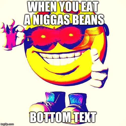 B E A N S | WHEN YOU EAT A NIGGAS BEANS; BOTTOM TEXT | image tagged in bottom text,beans | made w/ Imgflip meme maker
