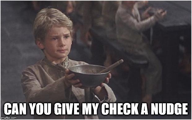 Oliver Twist Please Sir | CAN YOU GIVE MY CHECK A NUDGE | image tagged in oliver twist please sir | made w/ Imgflip meme maker