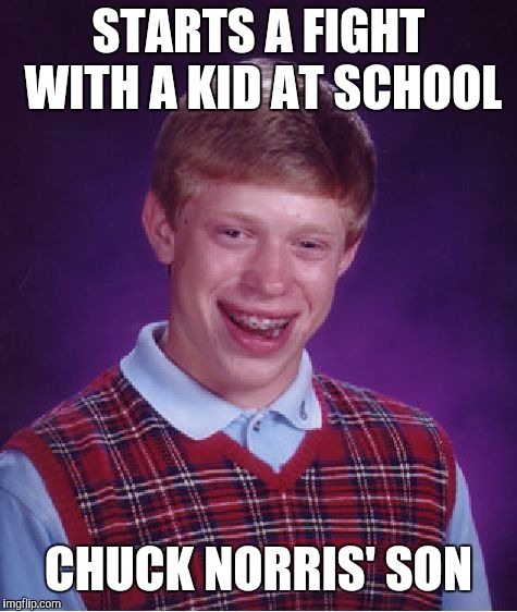 Bad Luck Brian | STARTS A FIGHT WITH A KID AT SCHOOL; CHUCK NORRIS' SON | image tagged in memes,bad luck brian | made w/ Imgflip meme maker