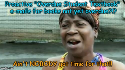 Ain't Nobody Got Time For That Meme | Proactive "Overdue Student Textbook" e-mails for books not yet overdue?!? Ain't NOBODY got time for that!! | image tagged in memes,aint nobody got time for that | made w/ Imgflip meme maker