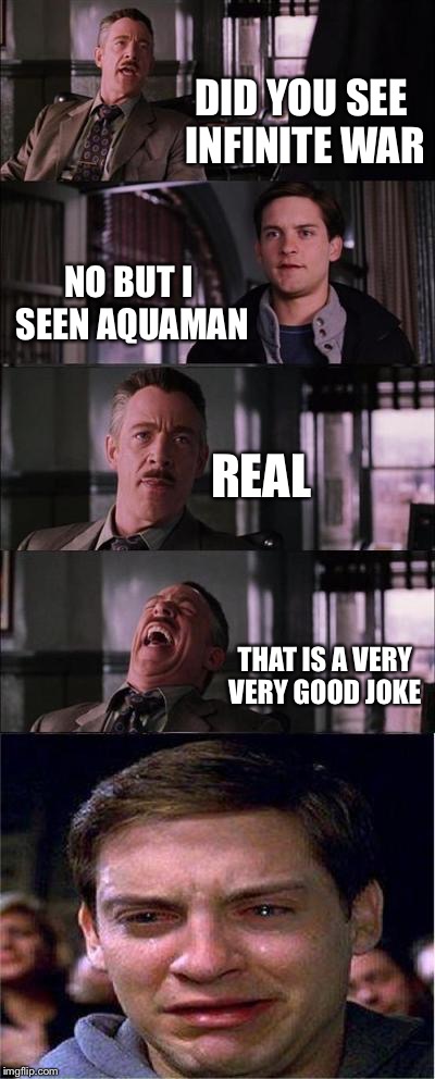 Peter Parker Cry | DID YOU SEE INFINITE WAR; NO BUT I SEEN AQUAMAN; REAL; THAT IS A VERY VERY GOOD JOKE | image tagged in memes,peter parker cry | made w/ Imgflip meme maker