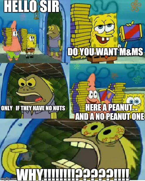 Chocolate Spongebob | HELLO SIR; DO YOU WANT M&MS; ONLY   IF THEY HAVE NO NUTS; HERE A PEANUT AND A NO PEANUT ONE; WHY!!!!!!!!?????!!!! | image tagged in memes,chocolate spongebob | made w/ Imgflip meme maker