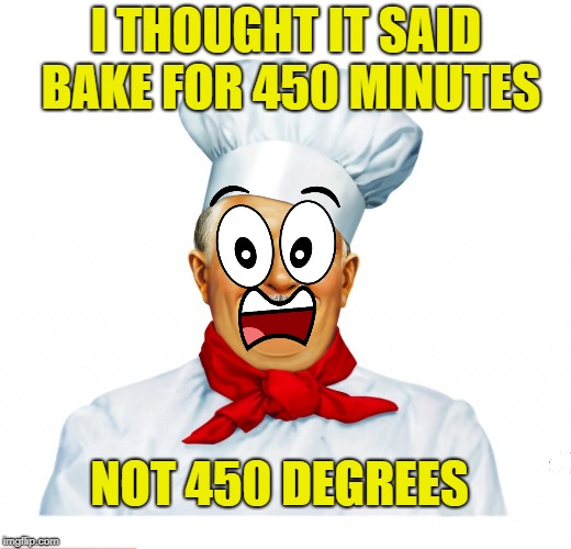 I THOUGHT IT SAID BAKE FOR 450 MINUTES NOT 450 DEGREES | made w/ Imgflip meme maker